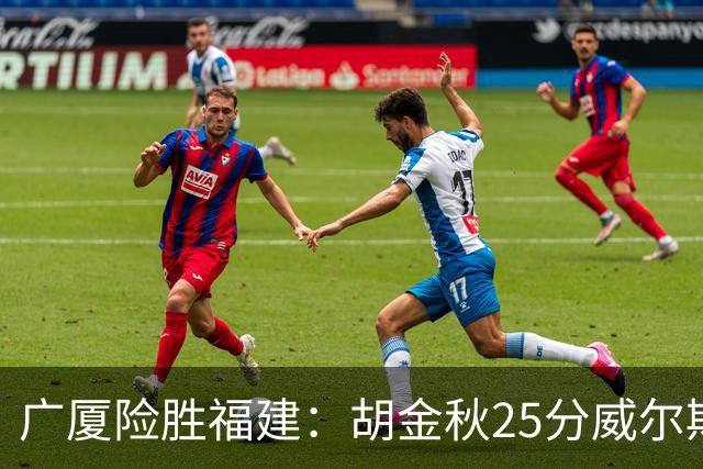 广厦险胜福建：胡金秋25分威尔斯首秀21+8 邹阳25+7+7断