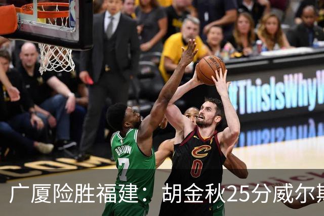 广厦险胜福建：胡金秋25分威尔斯首秀21+8 邹阳25+7+7断