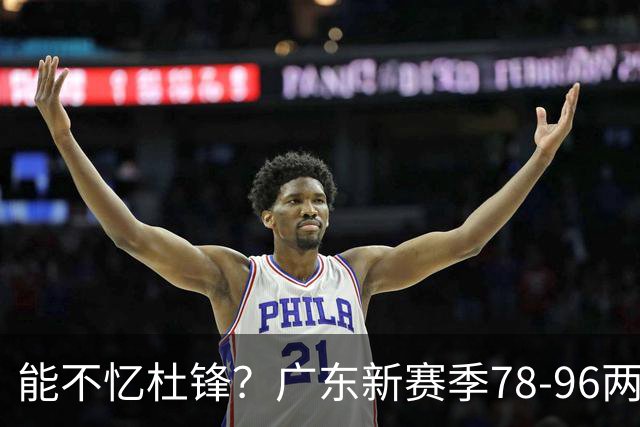能不忆杜锋？广东新赛季78-96两连败，洋帅三宗罪曝光，顶级豪门陷两难